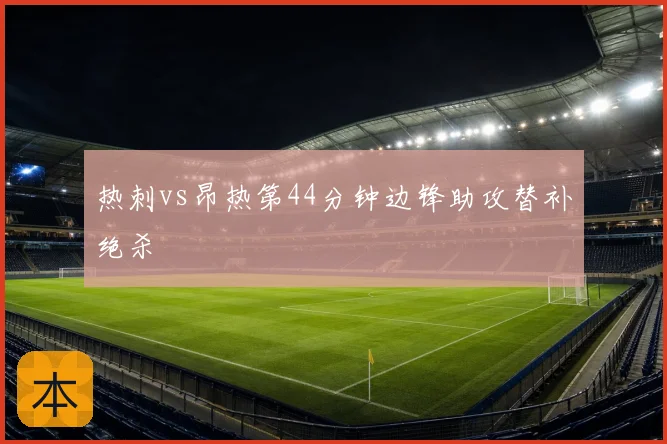 热刺vs昂热第44分钟边锋助攻替补绝杀