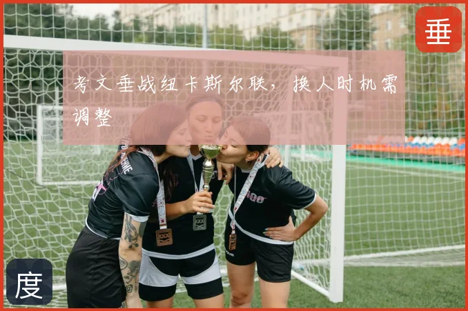 考文垂战纽卡斯尔联，换人时机需调整